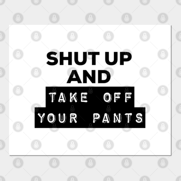 Shut Up Take off your Pants Flirt Quote Couple Pants Off Posters and Art Prints TeePublic